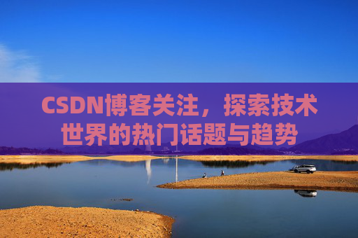 CSDN博客关注，探索技术世界的热门话题与趋势